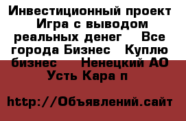 Инвестиционный проект! Игра с выводом реальных денег! - Все города Бизнес » Куплю бизнес   . Ненецкий АО,Усть-Кара п.